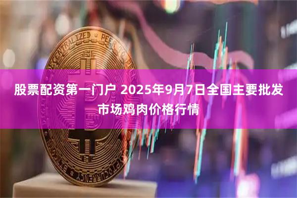 股票配资第一门户 2025年9月7日全国主要批发市场鸡肉价格行情