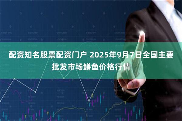 配资知名股票配资门户 2025年9月7日全国主要批发市场鳝鱼价格行情