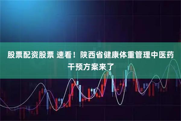 股票配资股票 速看!陕西省健康体重管理中医药干预方案来了