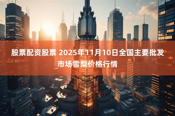 股票配资股票 2025年11月10日全国主要批发市场雪梨价格行情