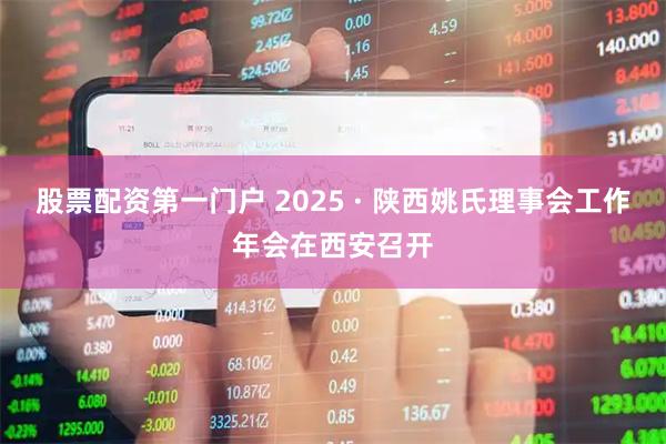 股票配资第一门户 2025 · 陕西姚氏理事会工作年会在西安召开